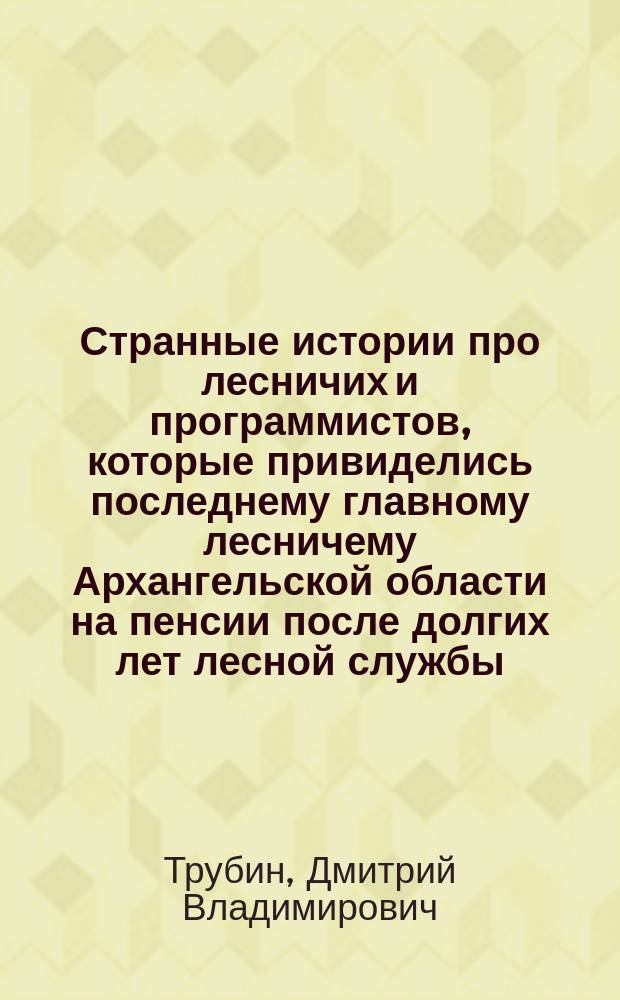 Странные истории про лесничих и программистов, которые привиделись последнему главному лесничему Архангельской области на пенсии после долгих лет лесной службы, сотрудничества с северными лесничествами и работы в Северном (Арктическом) федеральном университете под пристальным взглядом белого медведя