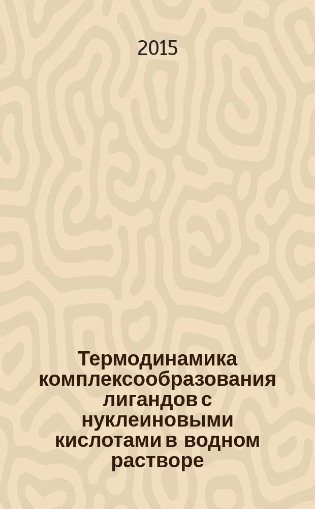 Термодинамика комплексообразования лигандов с нуклеиновыми кислотами в водном растворе : монография
