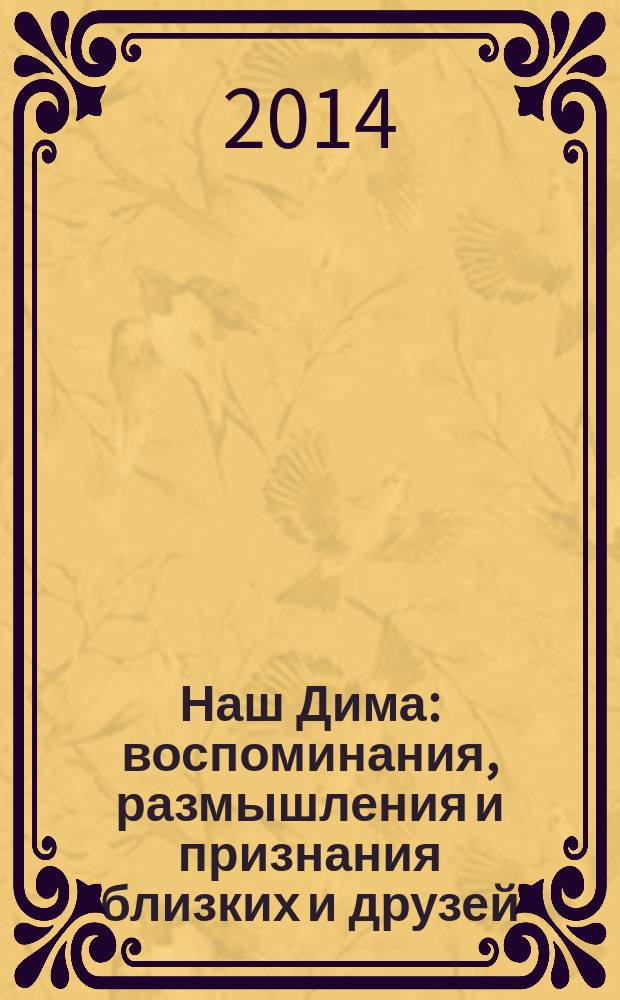 Наш Дима : воспоминания, размышления и признания близких и друзей : о жизненном пути и научных исследований нижегородского физика, естествоиспытателя Дмитрия Андреевича Селивановского