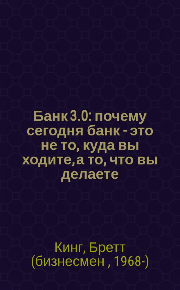 Банк 3.0 : почему сегодня банк - это не то, куда вы ходите, а то, что вы делаете