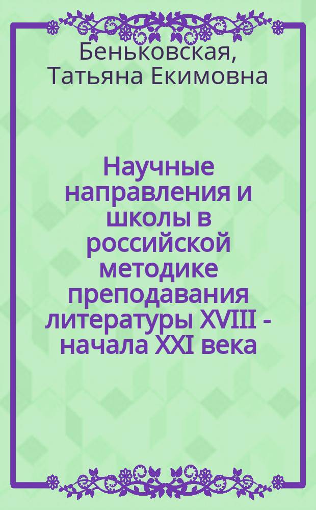 Научные направления и школы в российской методике преподавания литературы XVIII - начала XXI века : монография