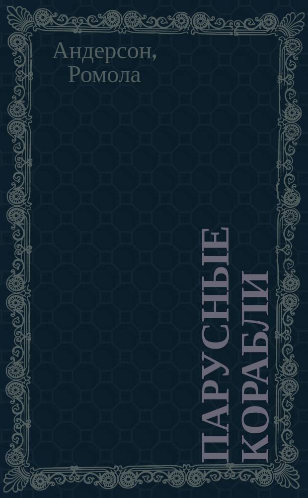 Парусные корабли : история мореплавания и кораблестроения с древних времен до XIX века
