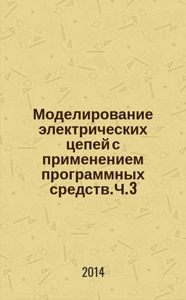 Моделирование электрических цепей с применением программных средств. Ч. 3 : лабораторный практикум по ТОЭ : учебное пособие (УП)