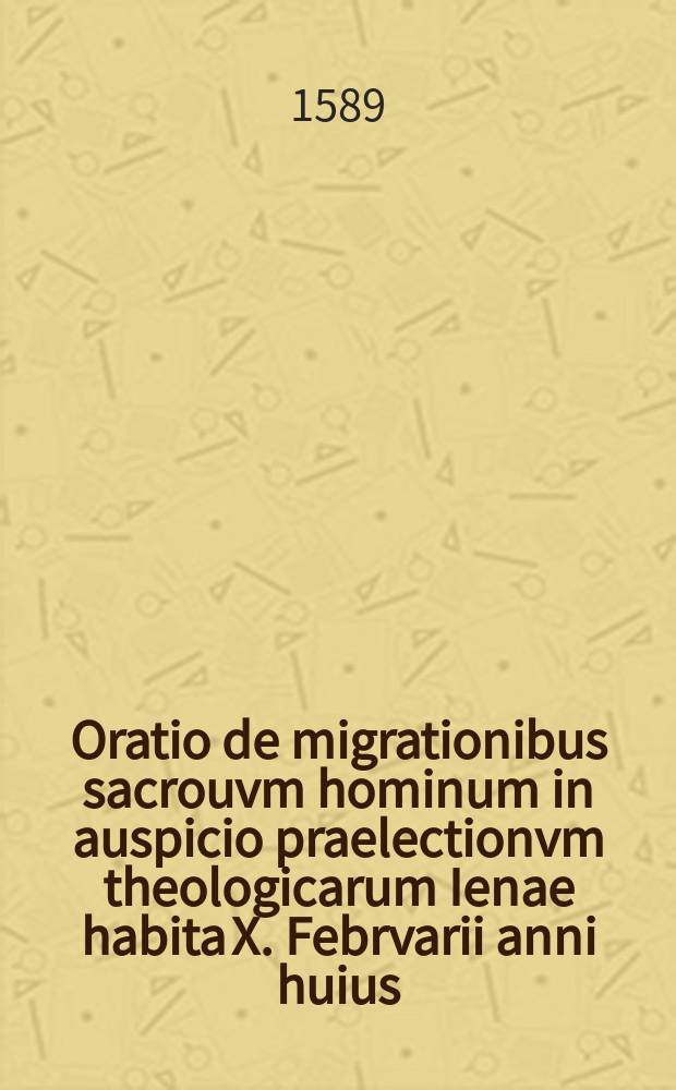 Oratio de migrationibus sacrouvm hominum in auspicio praelectionvm theologicarum Ienae habita X. Febrvarii anni huius