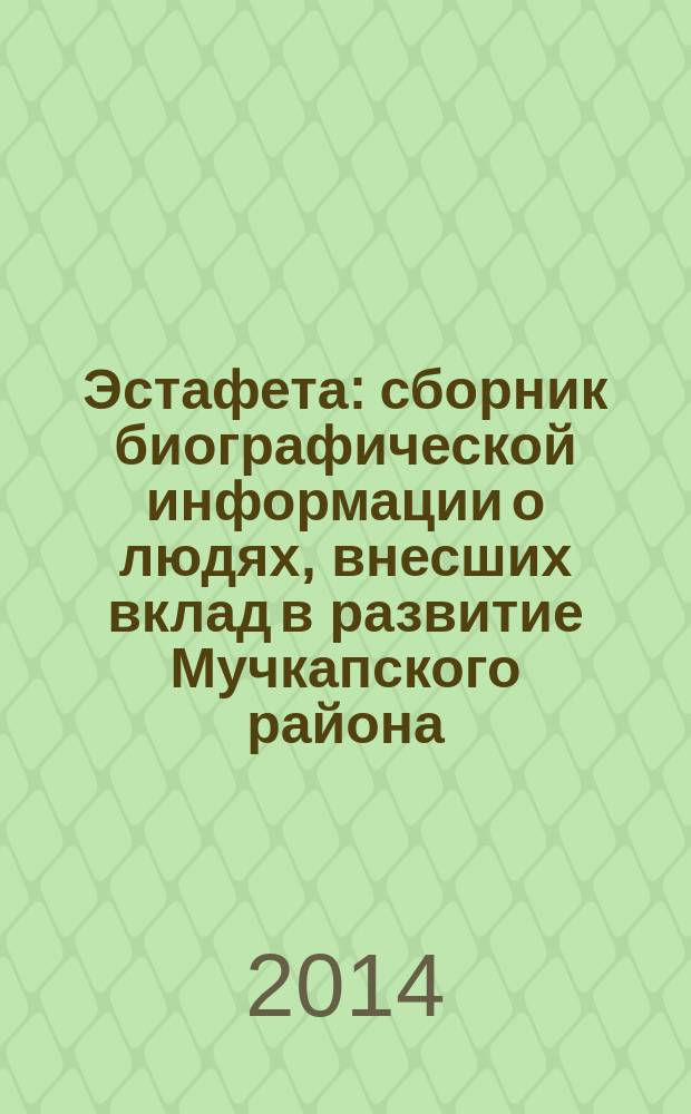 Эстафета : сборник биографической информации о людях, внесших вклад в развитие Мучкапского района