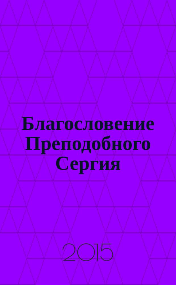 Благословение Преподобного Сергия : повествование о храме Рождества Пресвятой Богородицы в Старом Симонове и святых иноках Александре и Андрее Радонежских