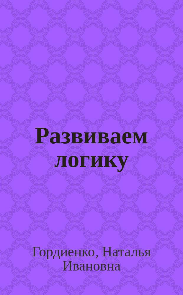 Развиваем логику : 4-5 лет : для детей дошкольного возраста : 0+ тетрадь