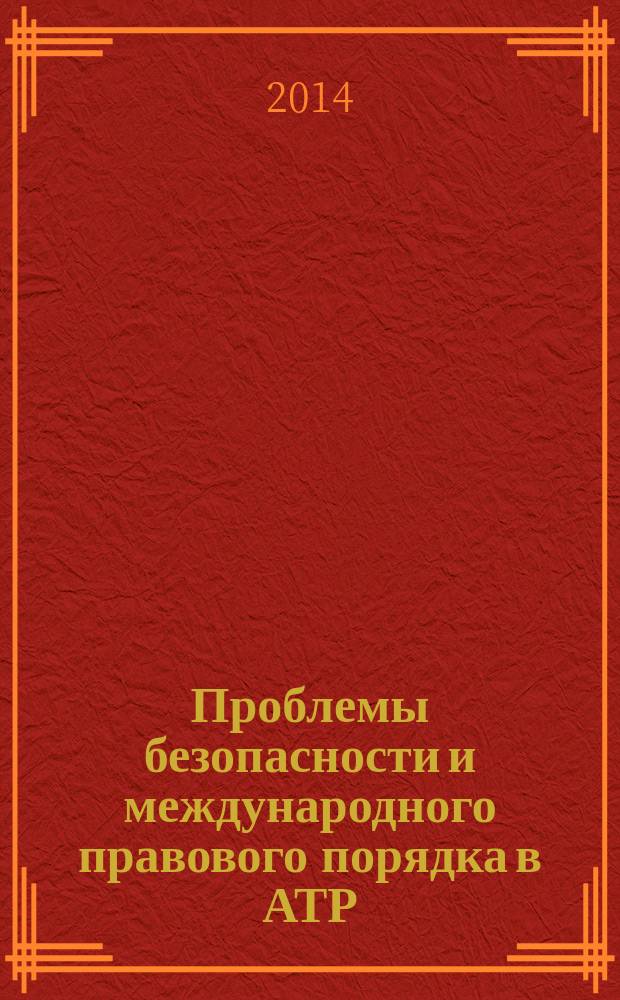 Проблемы безопасности и международного правового порядка в АТР: взгляд из Токио и Москвы : сборник материалов российско-японского семинара "Роль России и Японии в укреплении безопасности и правового порядка в Азиатско-Тихоокеанском регионе", 18 августа 2014 г.