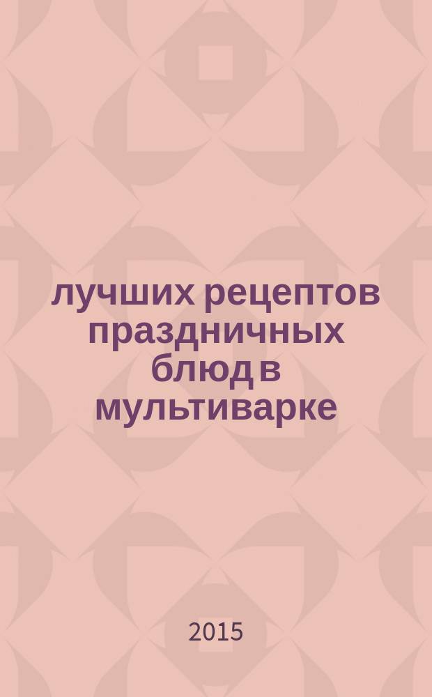 100 лучших рецептов праздничных блюд в мультиварке