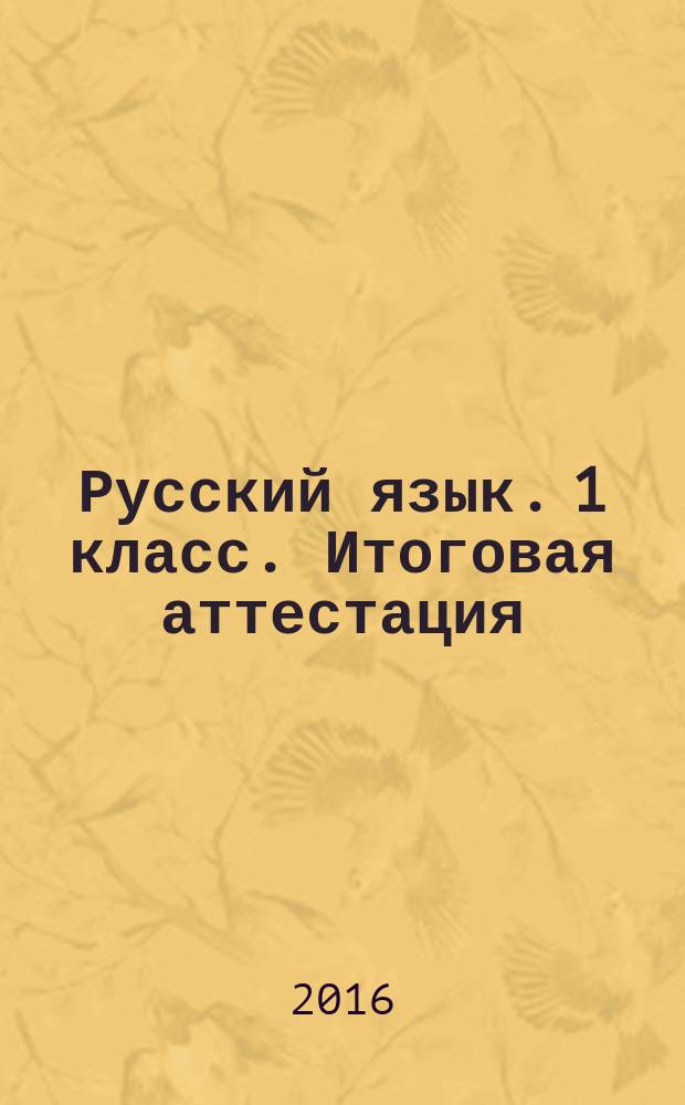 Русский язык. 1 класс. Итоговая аттестация : 10 вариантов заданий, критерии оценок, контрольные ответы, образец выполнения тестовых заданий