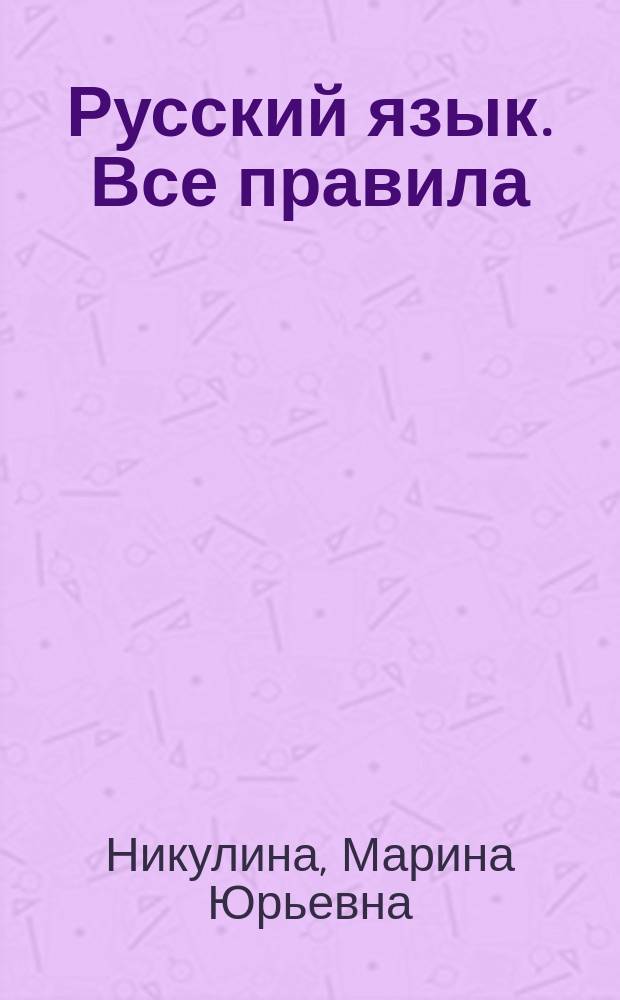 Русский язык. Все правила : орфография, пунктуация, словарь, контрольные и проверочные работы