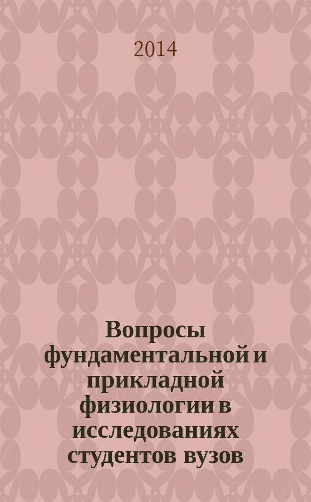 Вопросы фундаментальной и прикладной физиологии в исследованиях студентов вузов : материалы VI всероссийской молодежной научной конференции, посвященной 100-летию ВятГГУ, 20 мая 2014 года