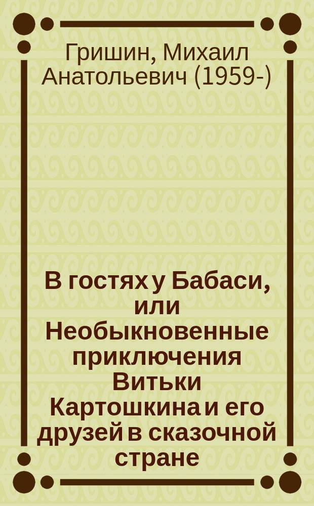 В гостях у Бабаси, или Необыкновенные приключения Витьки Картошкина и его друзей в сказочной стране : повесть-сказка