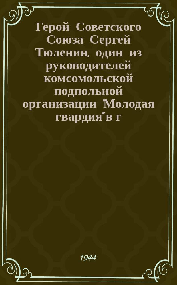 Герой Советского Союза Сергей Тюленин, один из руководителей комсомольской подпольной организации "Молодая гвардия" в г. Краснодоне : почтовая карточка