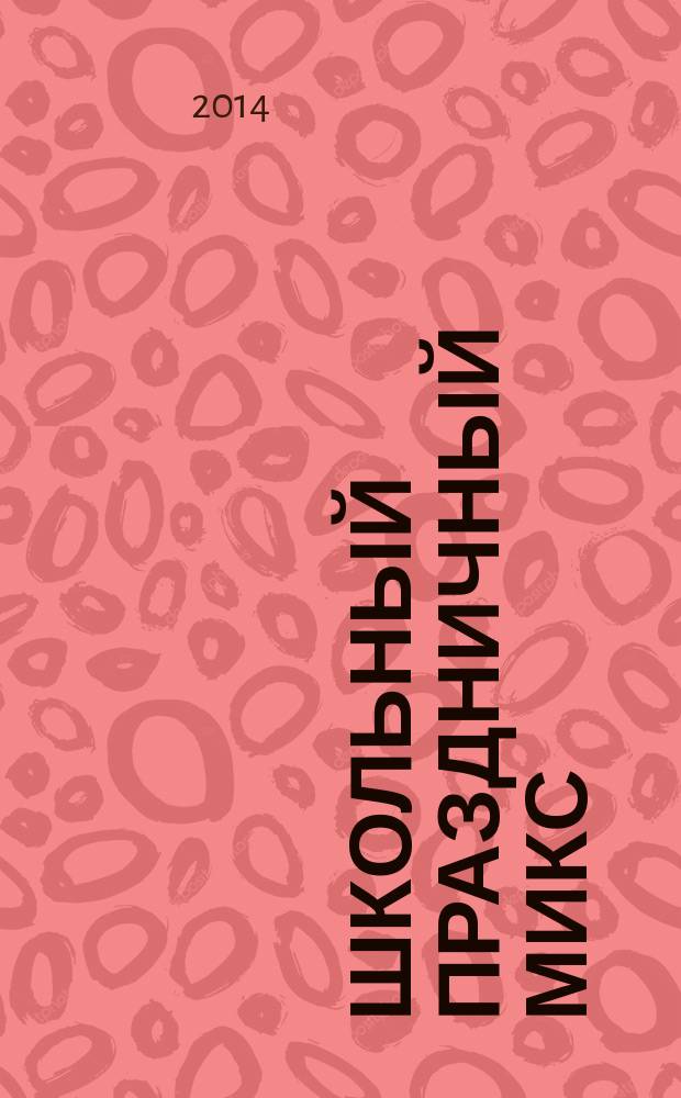 Школьный праздничный микс : сценарии праздников, тематические мероприятия : учебное пособие