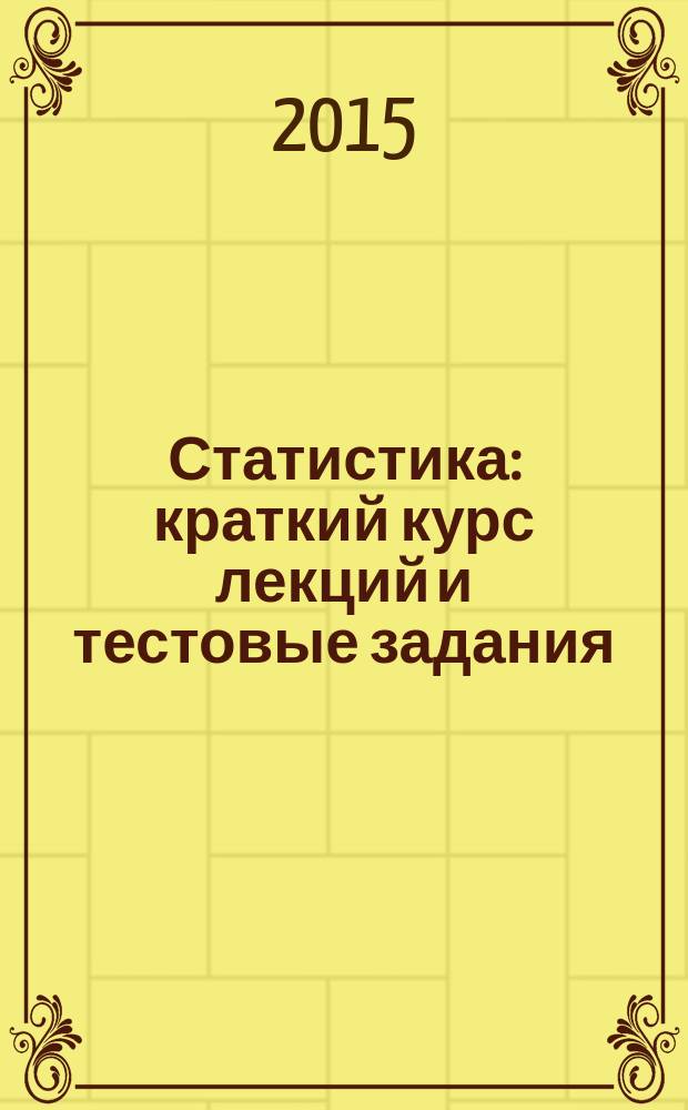 Статистика : краткий курс лекций и тестовые задания : учебное пособие для студентов образовательных учреждений среднего профессионального образования : соответствует Федеральному государственному образовательному стандарту 3-го поколения
