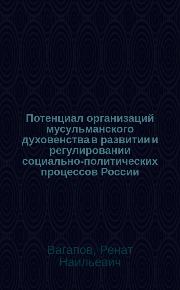 Потенциал организаций мусульманского духовенства в развитии и регулировании социально-политических процессов России : монография
