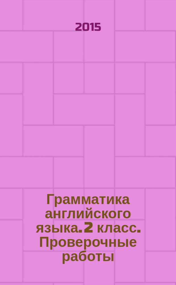 Грамматика английского языка. 2 класс. Проверочные работы : к учебнику И. Н. Верещагиной, К. А. Бондаренко, Т. А. Притыкиной "English 2"
