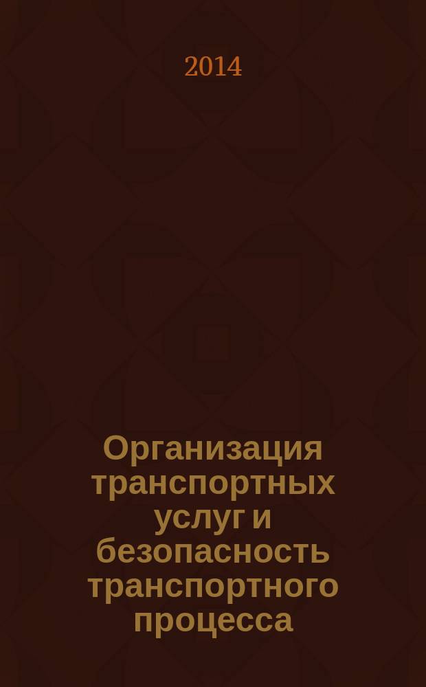 Организация транспортных услуг и безопасность транспортного процесса : учебное пособие для студентов вузов, обучающихся по направлению подготовки бакалавров "Технология транспортных процессов" (профили подготовки: "Организация и безопасность движения", "Организация перевозок и управление на автомобильном транспорте")