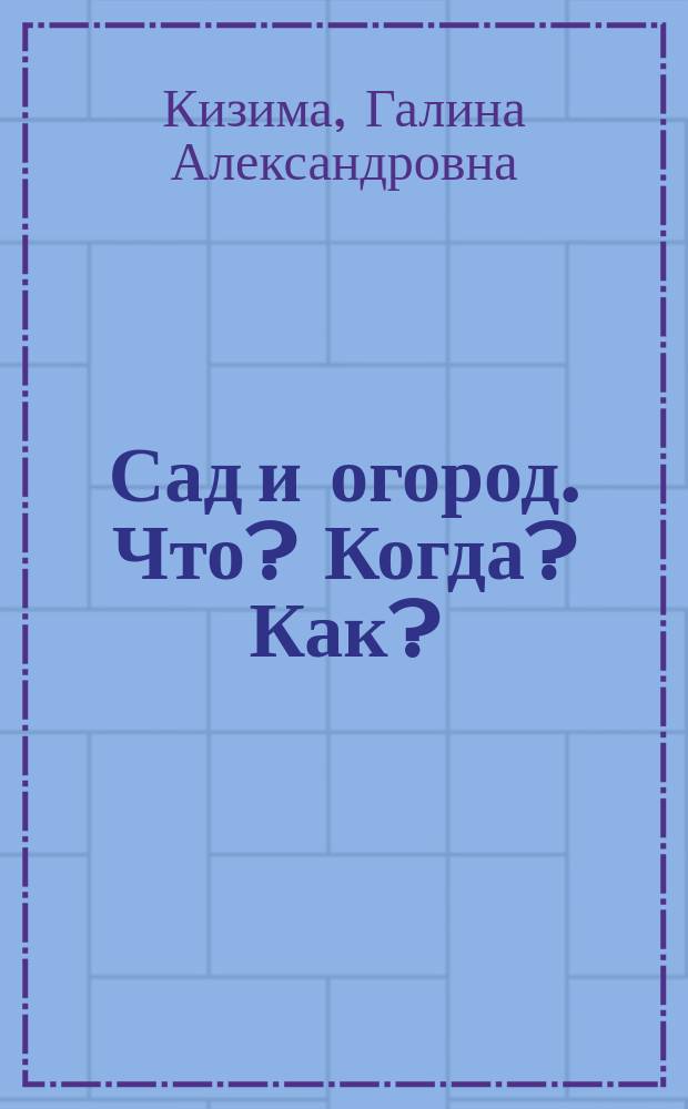 Сад и огород. Что? Когда? Как? : 10000 самых полезных советов