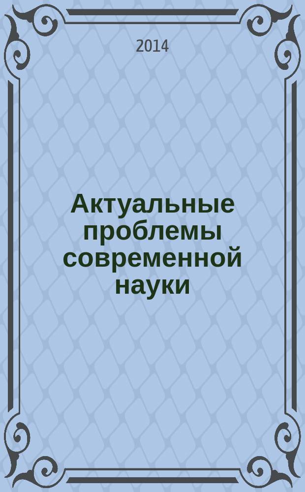 Актуальные проблемы современной науки : сборник статей международной научно-практической конференции, 25 ноября 2014 г. : в 2 ч