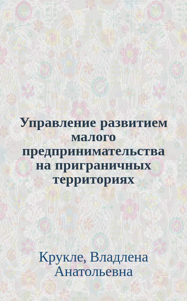 Управление развитием малого предпринимательства на приграничных территориях (на примере Калининградской области) : автореферат диссертации на соискание ученой степени кандидата экономических наук : специальность 08.00.05 <Экономика и управление народным хозяйством по отраслям и сферам деятельности>