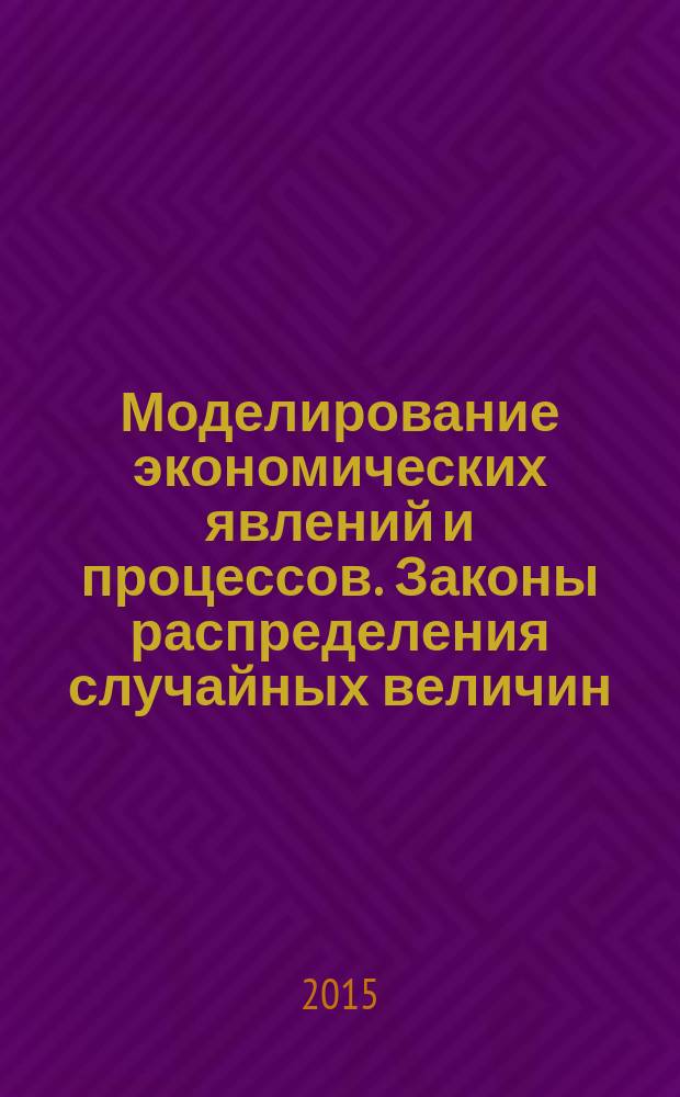 Моделирование экономических явлений и процессов. Законы распределения случайных величин : монография