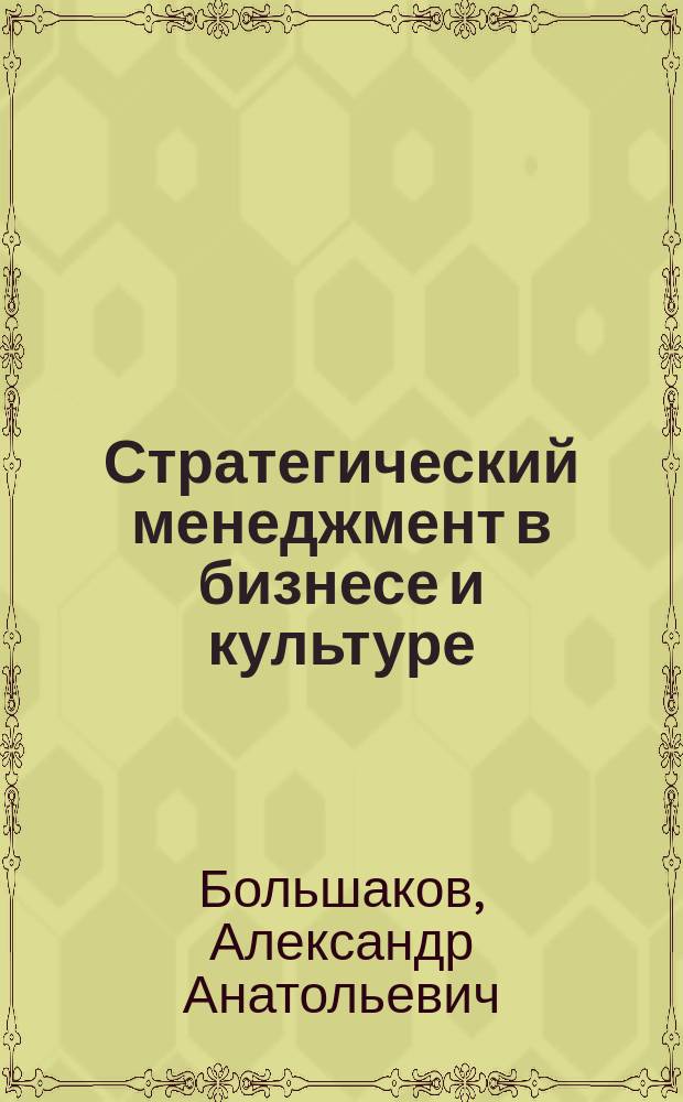 Стратегический менеджмент в бизнесе и культуре : учебно-методический комплекс : для студентов, обучающихся по направлению 035300 "Искусство и гуманитарные науки"