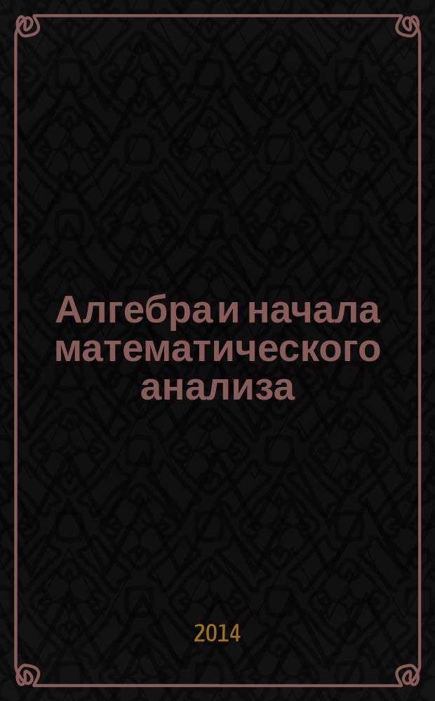 Алгебра и начала математического анализа : 10 класс для учащихся общеобразовательных организаций (профильный уровень) в 2 ч. Ч. 1 : Учебник