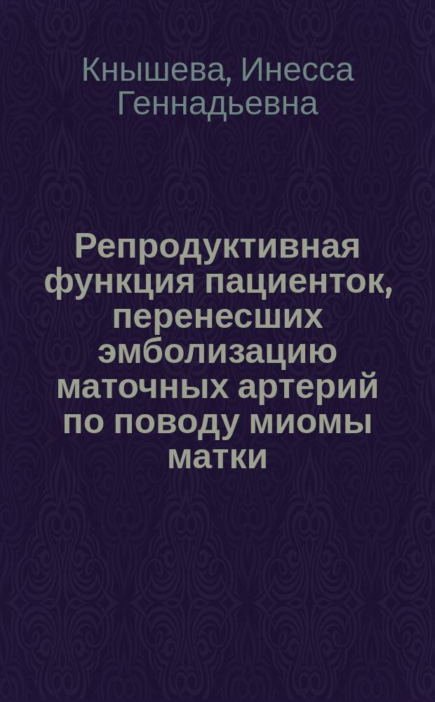 Репродуктивная функция пациенток, перенесших эмболизацию маточных артерий по поводу миомы матки : автореферат диссертации на соискание ученой степени кандидата медицинских наук : специальность 14.01.01 <Акушерство и гинекология>