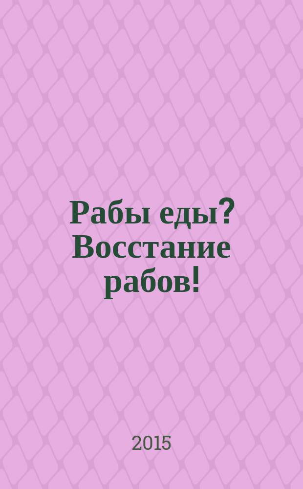 Рабы еды? Восстание рабов!