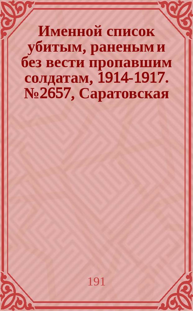 Именной список убитым, раненым и без вести пропавшим солдатам, [1914-1917]. № 2657, Саратовская, Томская, Уфимская и Херсонская губернии