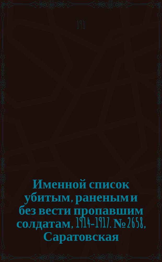 Именной список убитым, раненым и без вести пропавшим солдатам, [1914-1917]. № 2658, Саратовская, Томская, Уфимская и Херсонская губернии