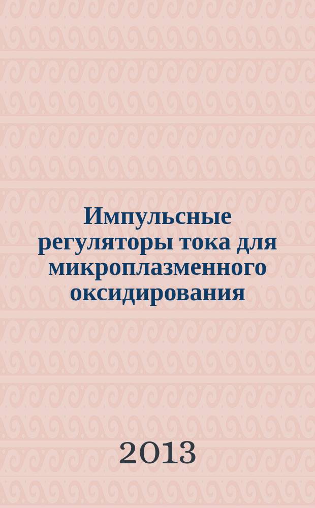 Импульсные регуляторы тока для микроплазменного оксидирования : автореферат диссертации на соискание ученой степени кандидата технических наук : специальность 05.09.01 <Электромеханика и электрические аппараты>