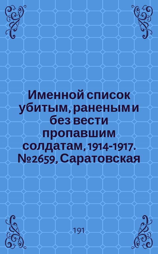 Именной список убитым, раненым и без вести пропавшим солдатам, [1914-1917]. № 2659, Саратовская, Томская, Уфимская и Херсонская губернии