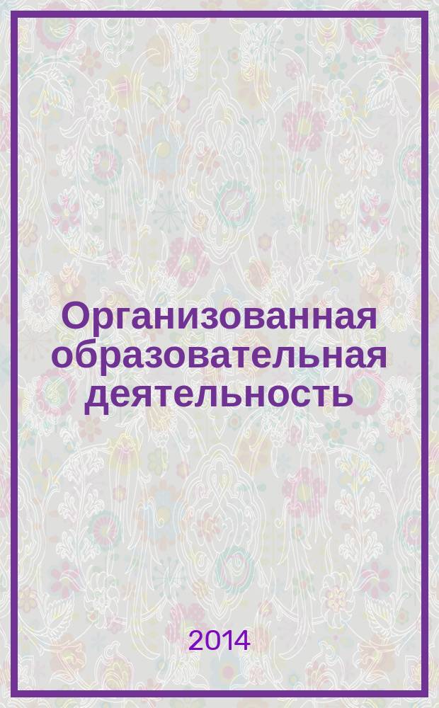 Организованная образовательная деятельность : технологии, методики, формы проведения занятий : пособие