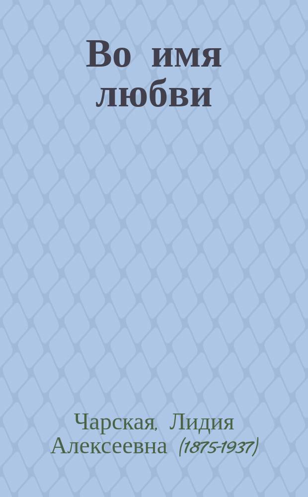 Во имя любви : рассказы о женском сердце : иллюстрировано произведениями зарубежной и русской живописи