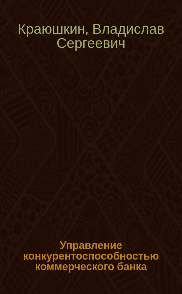Управление конкурентоспособностью коммерческого банка : автореферат диссертации на соискание ученой степени кандидата экономических наук : специальность 08.00.10 <Финансы, денежное обращение и кредит>