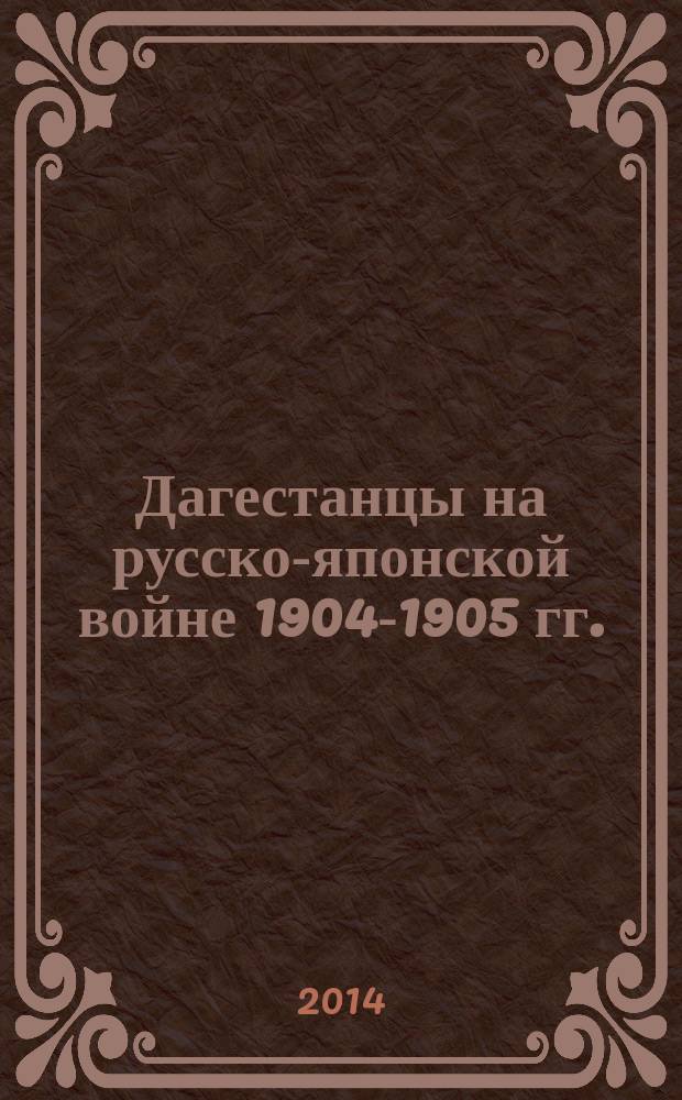 Дагестанцы на русско-японской войне 1904-1905 гг. : архивные документы, военные материалы, фольклор