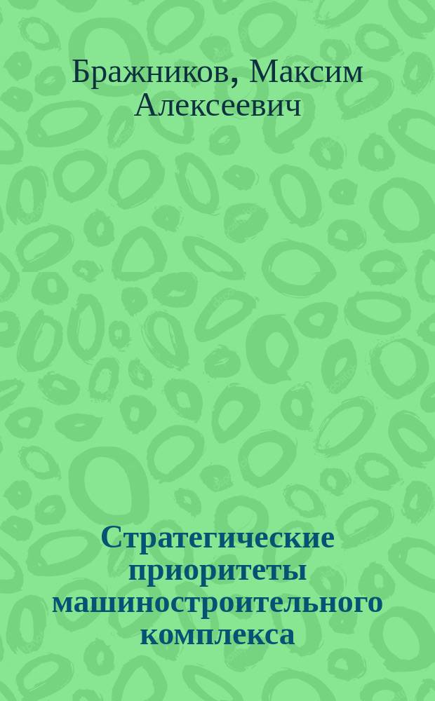 Стратегические приоритеты машиностроительного комплекса: инновационное развитие предприятий : монография