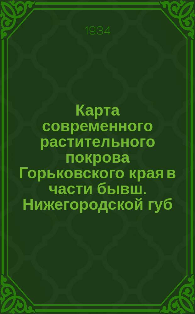 Карта современного растительного покрова Горьковского края в части бывш. Нижегородской губ. = Carte de végétatiion du gouvernement de Nijni-Novgorod : Геоботаническая фактическая карта