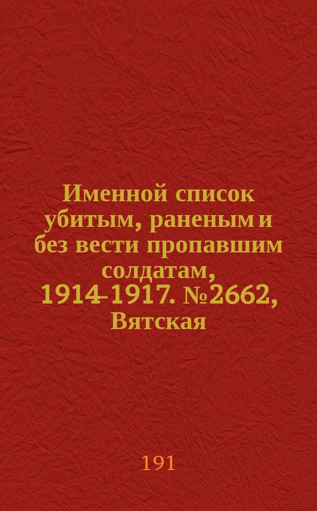 Именной список убитым, раненым и без вести пропавшим солдатам, [1914-1917]. № 2662, Вятская, Екатеринославская, Курская и Могилевская губернии