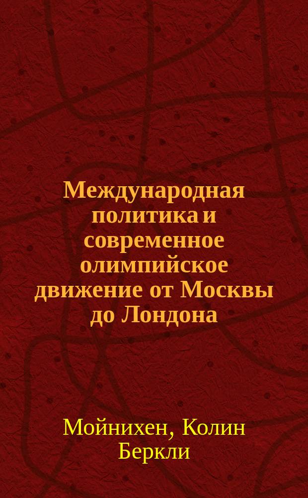 Международная политика и современное олимпийское движение от Москвы до Лондона (1980-2012) = International politics and modern olimpic moment from Moscow to London (1980-2012) : лекция, прочитанная 29 сентября 2014 года
