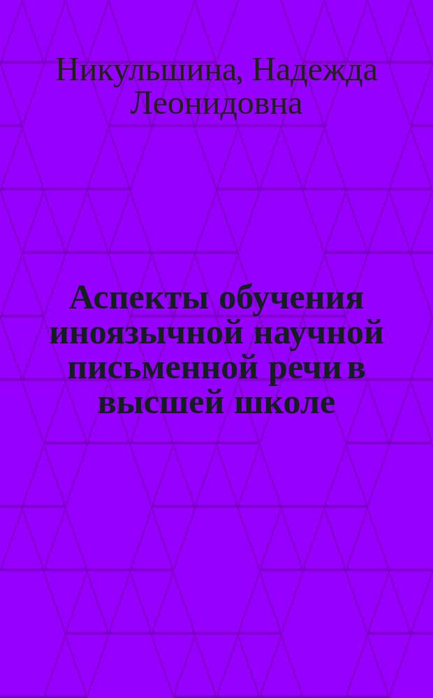 Аспекты обучения иноязычной научной письменной речи в высшей школе : монография для методистов, лингвистов, преподавателей вузов, аспирантов