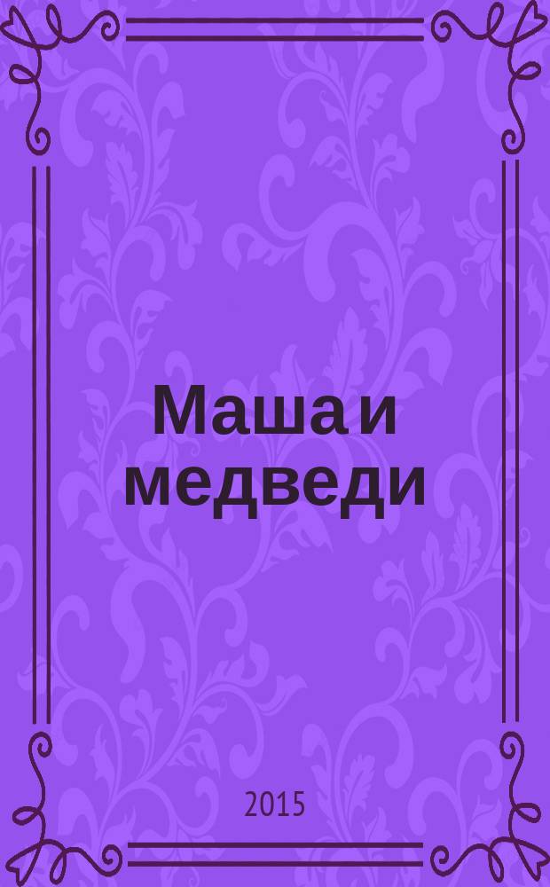 Маша и медведи : для чтения взрослыми детям