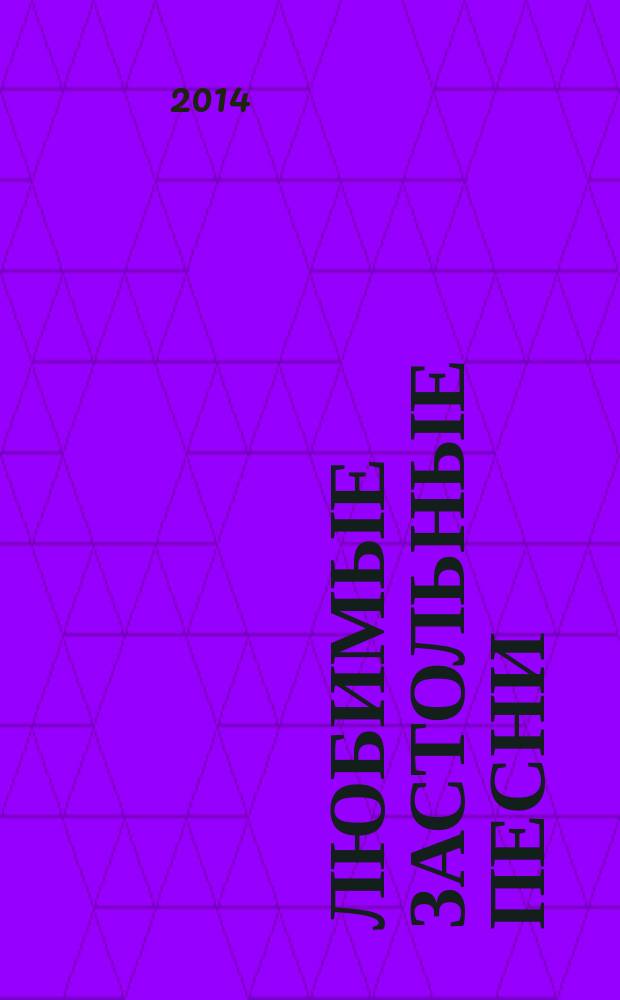 Любимые застольные песни : книга для самого нужного времени
