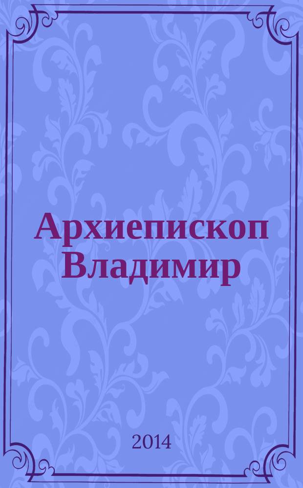 Архиепископ Владимир (Соколовский) : последний настоятель московского Спасо-Андроникова монастыря