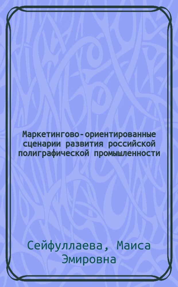 Маркетингово-ориентированные сценарии развития российской полиграфической промышленности : монография