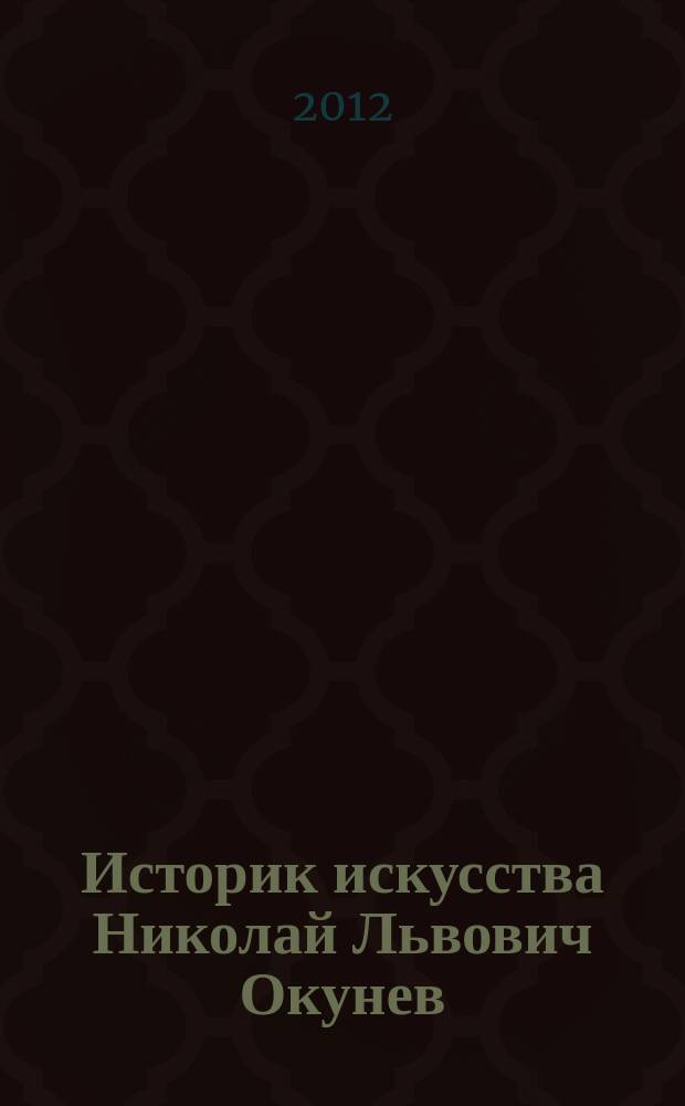 Историк искусства Николай Львович Окунев (1885-1949) : жизненный путь и научное наследие