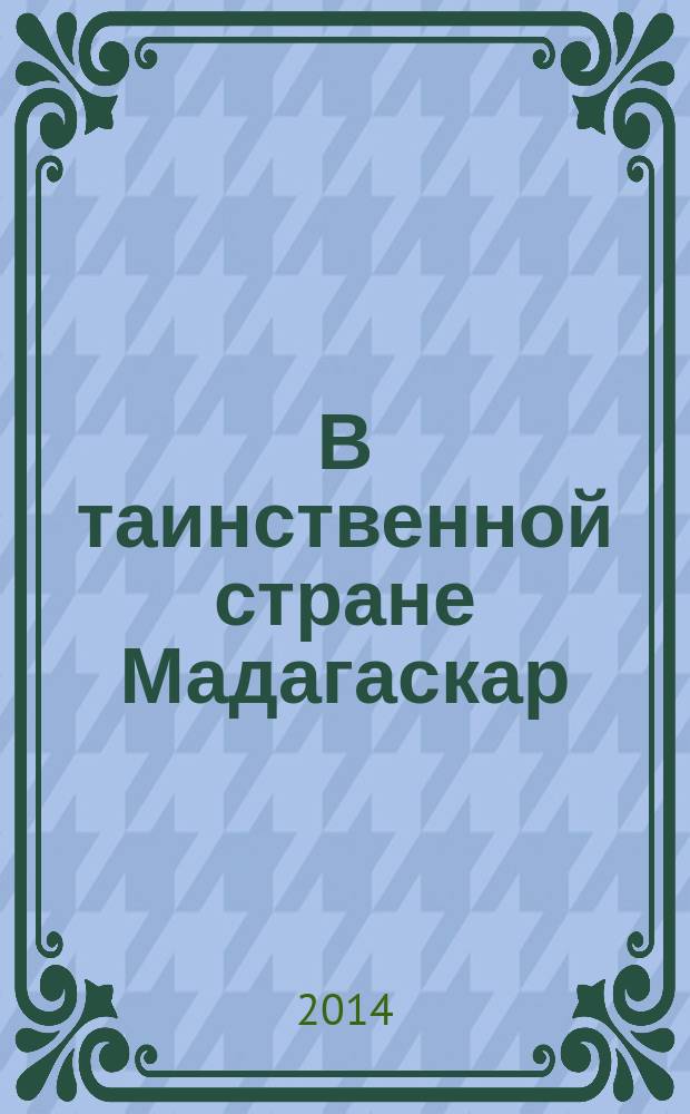 В таинственной стране Мадагаскар : [очерки и статьи. Год 2012